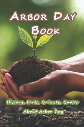 Arbor Day Book History, Facts, Quizzes, Quotes About Arbor Day: Everything You Need to Know about Arbor Day