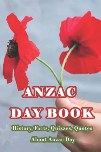 Anzac Day Book History, Facts, Quizzes, Quotes About Anzac Day: Everything You Need to Know about Anzac Day
