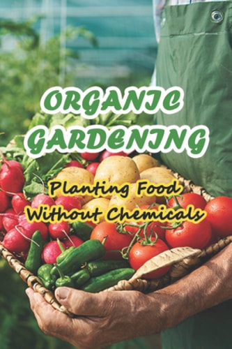 Organic Gardening Planting Food Without Chemicals: Organic Home & Garden