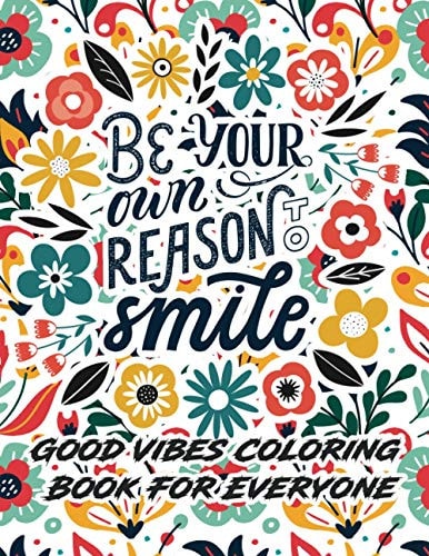 Good Vibes Coloring Book For Everyone Be Your Own Reason To Smile Adult Coloring Book with Motivational and Inspirational Sayings for Stress and Worries Away (Adult Coloring Books) (Inspirational Coloring Books) (Motivational Coloring Books)