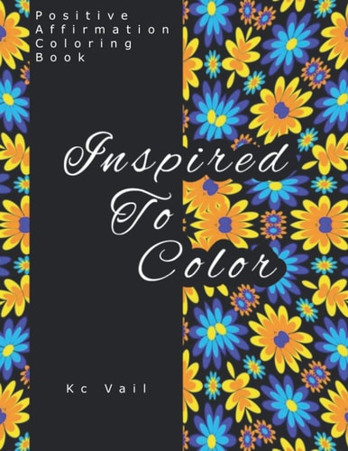 Inspired To Color Positive Affirmations Coloring Book: Motivational And Inspiration Sayings Coloring Book With Relaxing Art Patterns