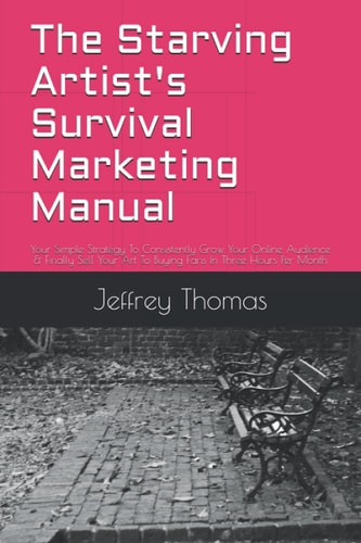 The Starving Artist's Survival Marketing Manual Your Simple Strategy To Consistently Grow Your Online Audience & Finally Sell Your Art To Buying Fans In Three Hours Per Month