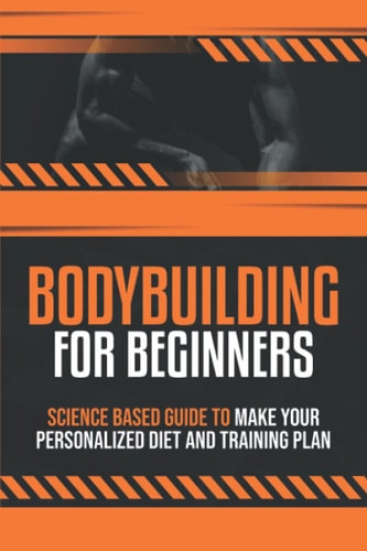 Bodybuilding For Beginners Science Based Guide to Make Your Personalized Diet and Training Plan