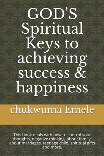 GOD'S Spiritual Keys to Achieving Success & Happiness This Book Deals with how to Control Your Thoughts, Negative Thinking, about Family, about Marriages, Teenage Child, Spiritual Gifts and More.