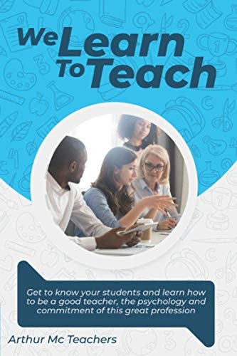 We Learn to Teach Get to Know Your Students and Learn how to be a Good Teacher, the Psychology and Commitment of this Great Profession