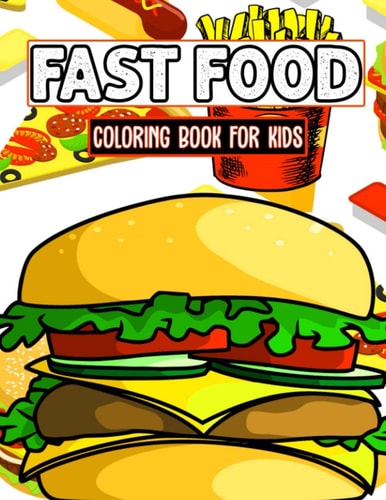 Fast Food Coloring Book For Kids Fun Foodie and Relaxing Coloring Activity Book for Boys and Girls, Teens, Beginners, Toddler/ Preschooler and Kids Ages: 4-8
