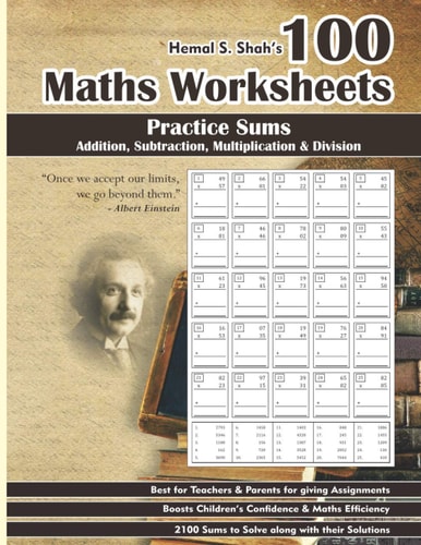 100 Maths Worksheets Hemal S. Shah's 100 Maths Worksheets - Practice Sums of Addition, Subtraction, Multiplication and Division