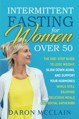 Intermittent Fasting for Women Over 50 The One-Stop Guide to Lose Weight, Slow Down Aging, and Support Your Hormones While Still Enjoying Delicious Meals and Social Gatherings