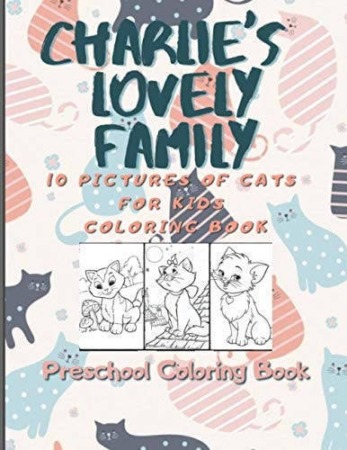 Charlie's Lovely Family Coloring Book for Kids 10 Pictures of Cats for Kids Coloring Book. Coloring Book for Kids 4-8. (Coloring Books for Kids) The Wonderful Story of the Charlie Family.