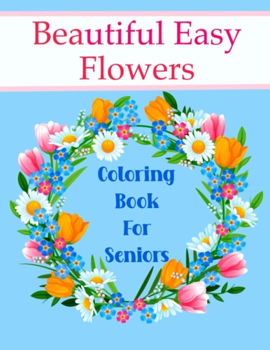 Beautiful Easy Flowers Coloring Book For Seniors Ideal for Older Adults And People With Dementia & Alzheimer's, Large Print