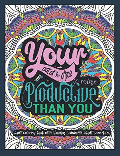Your Out-of-the-Office is More Productive Than You An Adult Coloring Book with Snarky Comments about Co-workers Funny Co-worker Quotes Coloring Book for Stress Relief and Relaxation