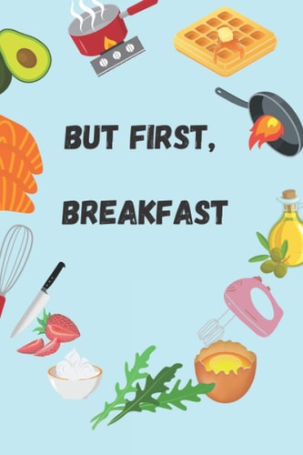 But First, Breakfast Quick and Simple Recipes to Start Your Day Good - Easy and Balanced Breakfast Step By Step