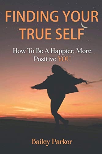 Finding Your True Self How to be a Happier, More Positive YOU!