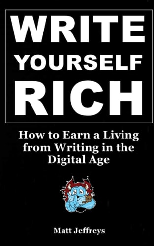 Write Yourself Rich How to Earn a Living from Writing in the Digital Age - A Beginner's Guide to Generating Real Income from Your Writing Talents