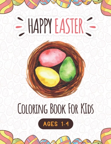 Happy Easter Coloring Book For Kids Ages 1-4 A Fun Easter Coloring and Activity Book for Kids Age 4-8, Easter Basket Stuffer and Books for Kids, Children, Toddlers - Makes a Perfect Gift for Easter (Activity Book)