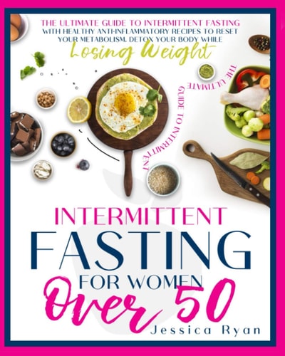 Intermittent Fasting for Women Over 50 The Ultimate Guide to Intermittent Fasting with Healthy Anti-Inflammatory Recipes to Reset Your Metabolism. Detox Your Body While Losing Weight