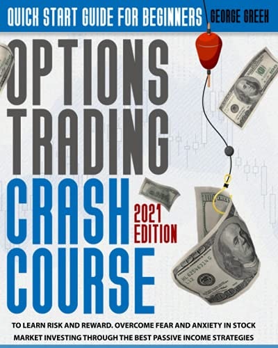 Options Trading Crash Course Quick Start Guide For Beginners To Learn Risk And Reward. Overcome Fear And Anxiety In Stock Market Investing Through The Best Passive Income Strategies