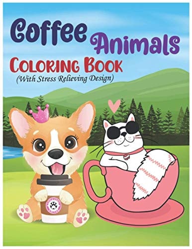 Coffee Animals Coloring Book With Stress Relieving Design A Fun and Stress Relief Designs of Drinking Animals Coloring Book for Ultimate Coffee Lovers and Can be a Wonderful Gift for Adults for Being Relaxed