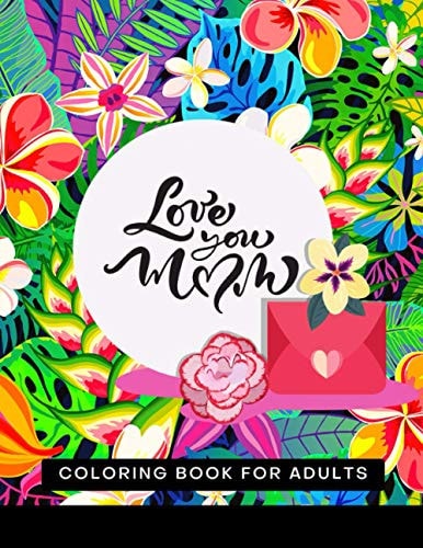 Love You MoM Coloring Book For Adults Mother's Day Coloring Book - with Sweet and Funny Quotes And - Floral Mandala Patterns