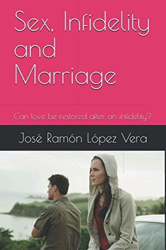 Sex, Infidelity and Marriage Can Love be Restored After an Infidelity?