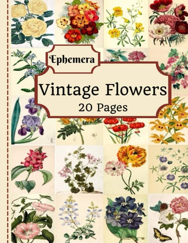 Vintage Flowers Ephemera 20 Pages of Beautiful Color Pictures to Use in Your Junk Journals, Scrapbooking, Or Altered Art Projects (Cut Out and Use - Ephemera Series)