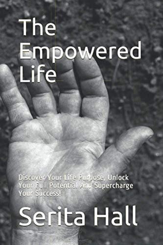 The Empowered Life Discover Your Life Purpose, Unlock Your Full Potential And Supercharge Your Success!