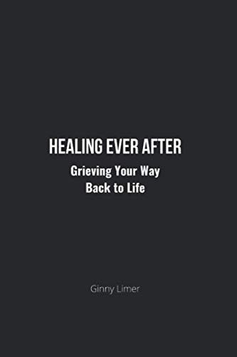 Healing Ever After Grieving Your Way Back to Life