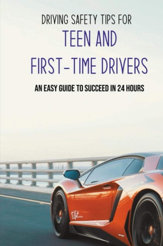 Driving Safety Tips For Teen And First-Time Drivers An Easy Guide To Succeed In 24 Hours: Car Driving Skills