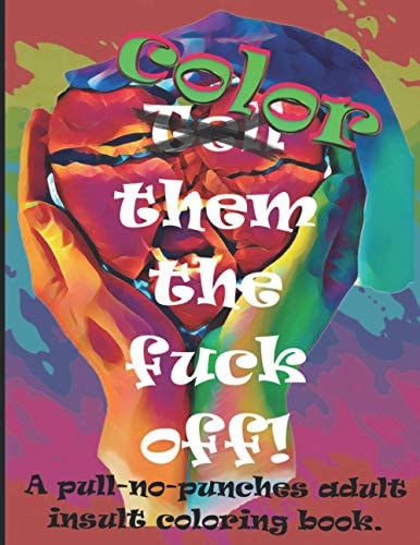 Color Them the Fuck Off! A Pull-no-punches Adult Insult Coloring Book.