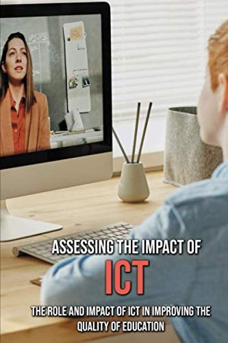 Assessing The Impact Of ICT The Role And Impact Of ICT In Improving The Quality Of Education: Ict Impact On Education