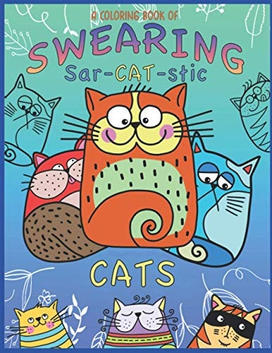A Coloring Book Of Swearing Sar-Cat-Stic Cats! A Fun Coloring Gift To Relive Stress! An Adult Swear Word Coloring Book Of Very Rude Cats, Cursing Feline's