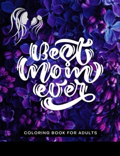 Best Mom Ever Coloring Book for Adults Happy Mother's Day Coloring Book - with Sweet and Funny Quotes And - Floral Mandala Patterns