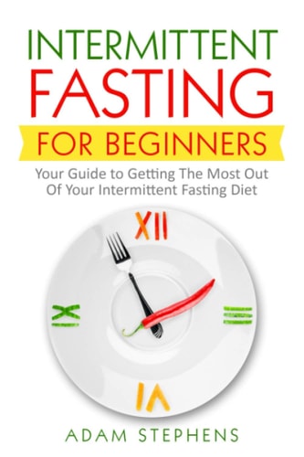 Intermittent Fasting for Beginners Your Guide to Getting The Most Out Of Your Intermittent Fasting Diet
