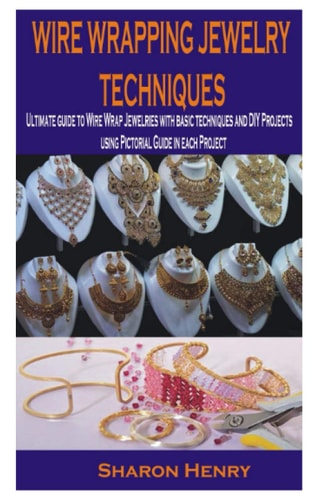Wire Wrapping Jewelry Techniques Ultimate Guide to Wire Wrap Jewelries with Basic Techniques and DIY Projects Using Pictorial Guide in Each Project