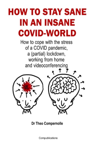 How to Stay Sane in an Insane Covid-World How to Cope with the Stress of a COVID Pandemic, a (partial) Lockdown, Working from Home and Videoconferencing.