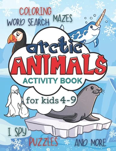 Arctic Animals Activity Book for Kids 4-9 Workbook Full of Coloring and Other Activities Such As Mazes, Cut and Paste, Dot to Dot, Word Search, Puzzles and I Spy for Fun, Learning and Improving Motor Skills