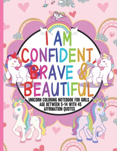 I Am Confident, Brave & Beautiful Unicorn Coloring Notebook for Girls Between 5 to 14 with 45 Positive Affirmations in Every Page for Young Girls to Help Build Confidence While Inspiring and Entertaining /future Artist and Designer