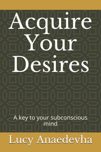 Acquire Your Desires A Key to Your Subconscious Mind
