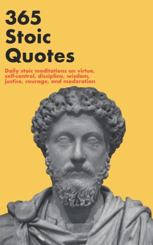 365 Stoic Quotes Daily Stoic Meditations on Virtue, Self-control, Discipline, Wisdom, Justice, Courage, and Moderation