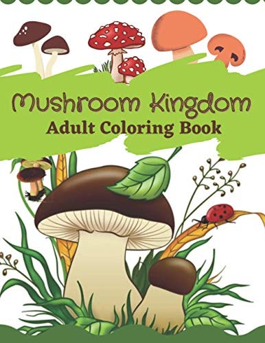 Mushroom Kingdom Adult Coloring Book An Adult Coloring Book with Mushroom Collection, Stress Relieving Mushroom House, Plants, Vegetable, Designs for Relaxation