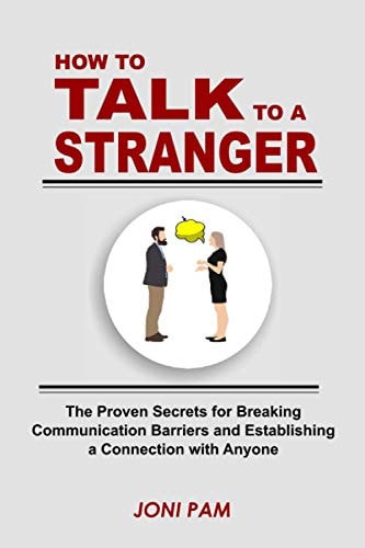 How to Talk to a Stranger The Proven Secretes For Breaking Communication Barriers and Establishing a Connection with Anyone