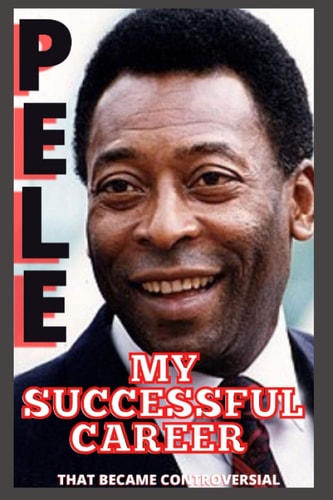 Pele My Successful Career That Became Controversial