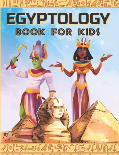 Egyptology Book for Kids Discover Ancient Egypt Gods and Goddesses, Pharaohs Ans Queens, and More - Egyptian Mythology for Kids