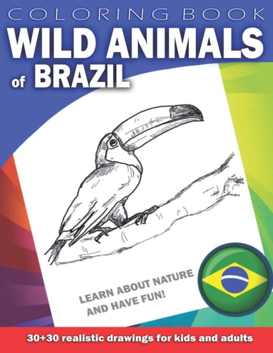 WILD ANIMALS OF BRAZIL Coloring Book for Kids & Adults Learn about Nature and Have Fun! 30 X 30 Realistic Drawings
