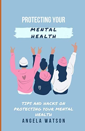 Protecting Your Mental Health Tips and Hacks on Protecting Your Mental Health