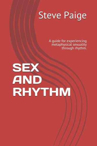 Sex and Rhythm A Guide for Experiencing Metaphysical Sexuality Through Rhythm.