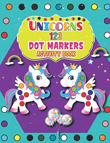 Unicorns 123 Dot Markers Activity Book A Dot and Learn Counting Activity Book for Kids Ages 2 - 4 Years Dot Markers Activity & Coloring Book For Toddlers & Preschoolers Boys and Girls