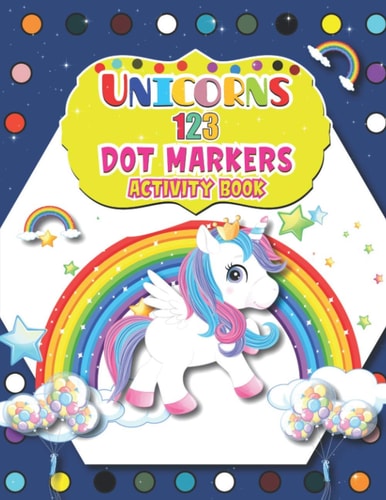 Unicorns 123 Dot Markers Activity Book A Dot and Learn Counting Activity Book for Kids Ages 2 - 4 Years Great Activity for Boys and Girls, Toddlers, Preschool, Kindergarten