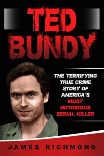 Ted Bundy The Terrifying True Crime Story of America's Most Notorious Serial Killer
