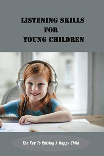 Listening Skills For Young Children The Key To Raising A Happy Child: Tips And Strategies To Coping Skills For Kids